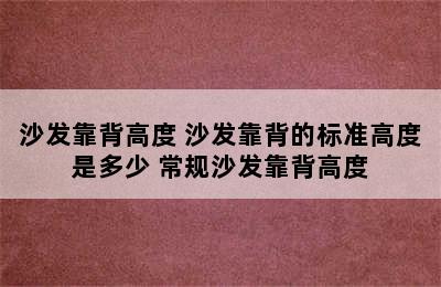 沙发靠背高度 沙发靠背的标准高度是多少 常规沙发靠背高度